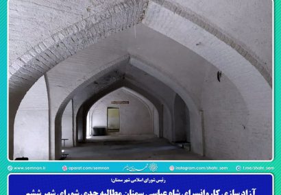 آزاد سازی کاروانسرای شاه عباسی سمنان مطالبه جدی شورای شهر ششم